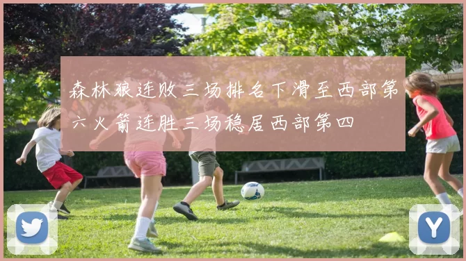 森林狼连败三场排名下滑至西部第六火箭连胜三场稳居西部第四