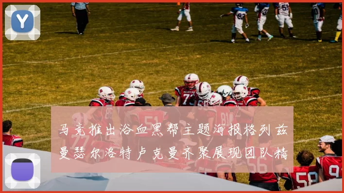 马竞推出浴血黑帮主题海报格列兹曼瑟尔洛特卢克曼齐聚展现团队精神