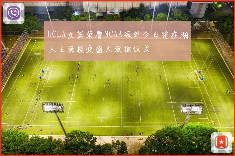 UCLA女篮荣膺NCAA冠军今日将在湖人主场接受盛大致敬仪式