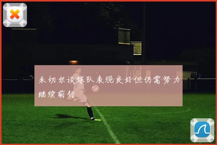 米切尔谈球队表现良好但仍需努力继续前行